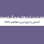 مهم ترین ارورهای مرورگر چیست؟ آشنایی با رایج ترین خطاهای HTTP و علت آن‌ها